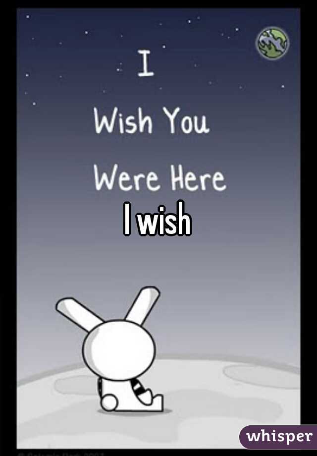 I wish
