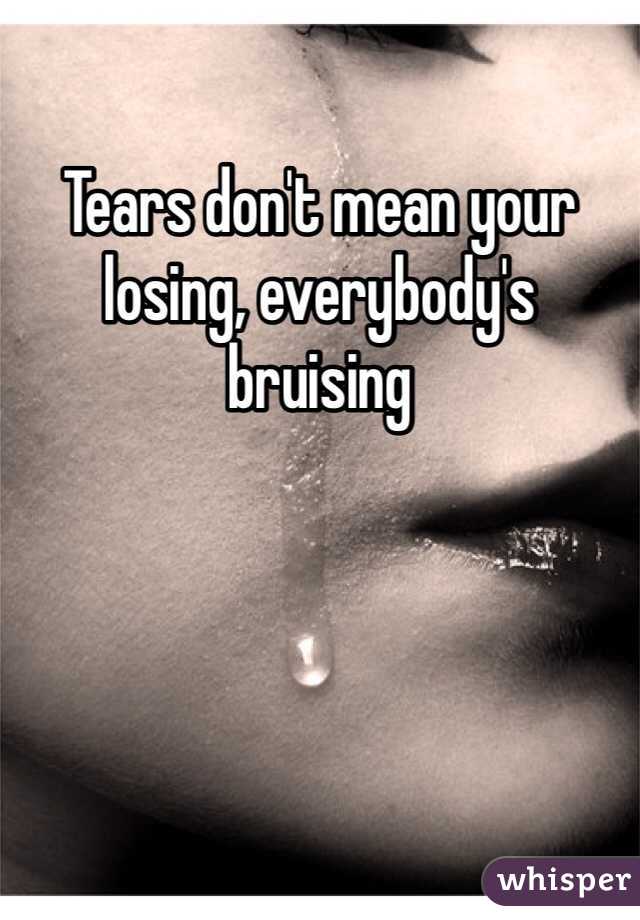 Tears don't mean your losing, everybody's bruising