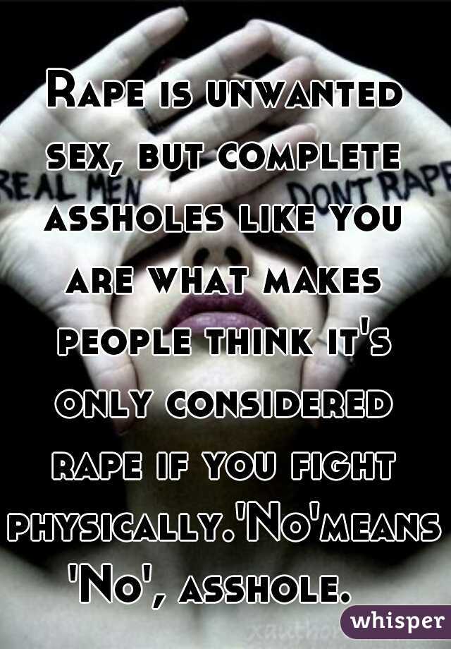  Rape is unwanted sex, but complete assholes like you are what makes people think it's only considered rape if you fight physically.'No'means'No', asshole. 