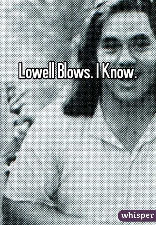 Lowell Blows. I Know. 