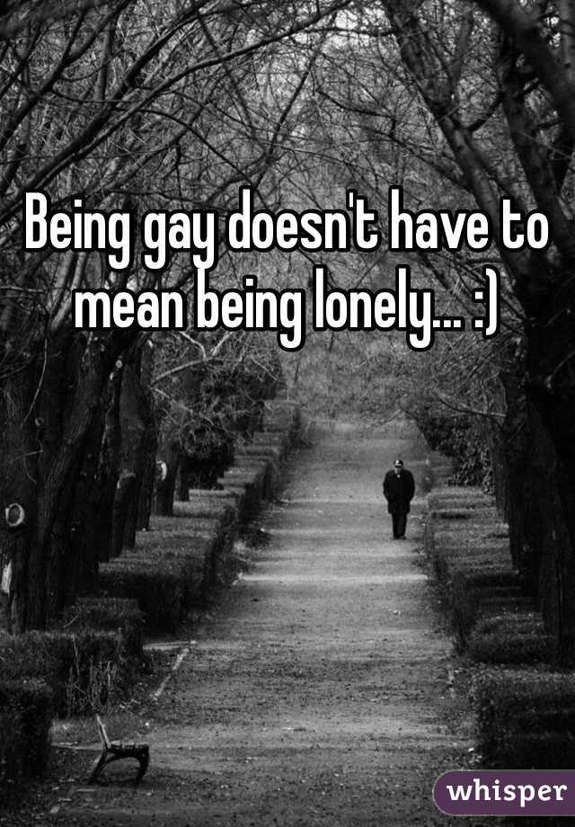 Being gay doesn't have to mean being lonely... :)