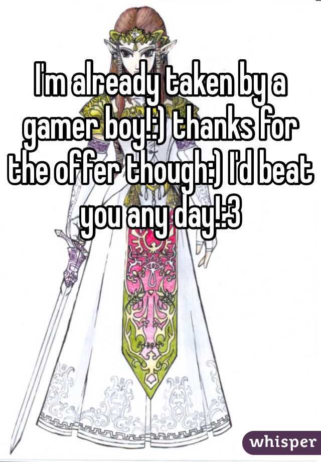 I'm already taken by a gamer boy!:) thanks for the offer though:) I'd beat you any day!:3