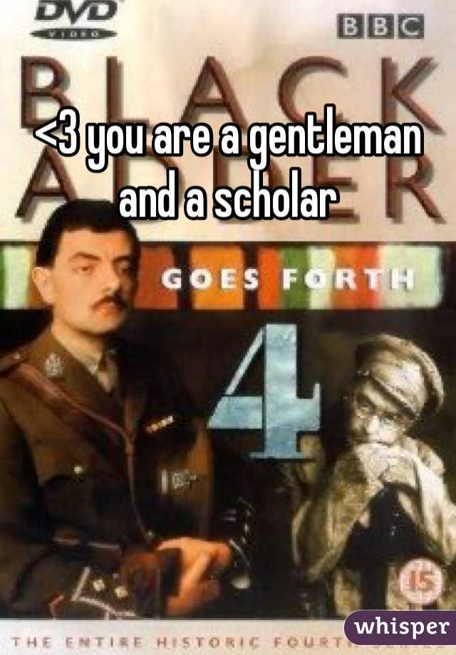 <3 you are a gentleman and a scholar