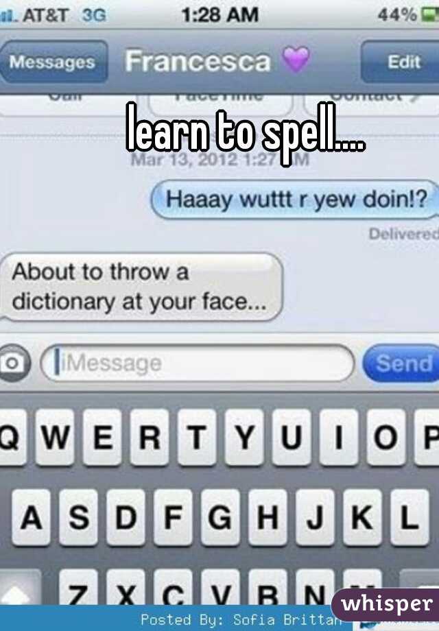 learn to spell....
 