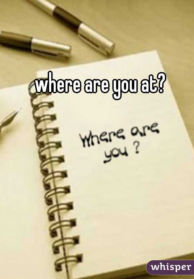 where are you at?