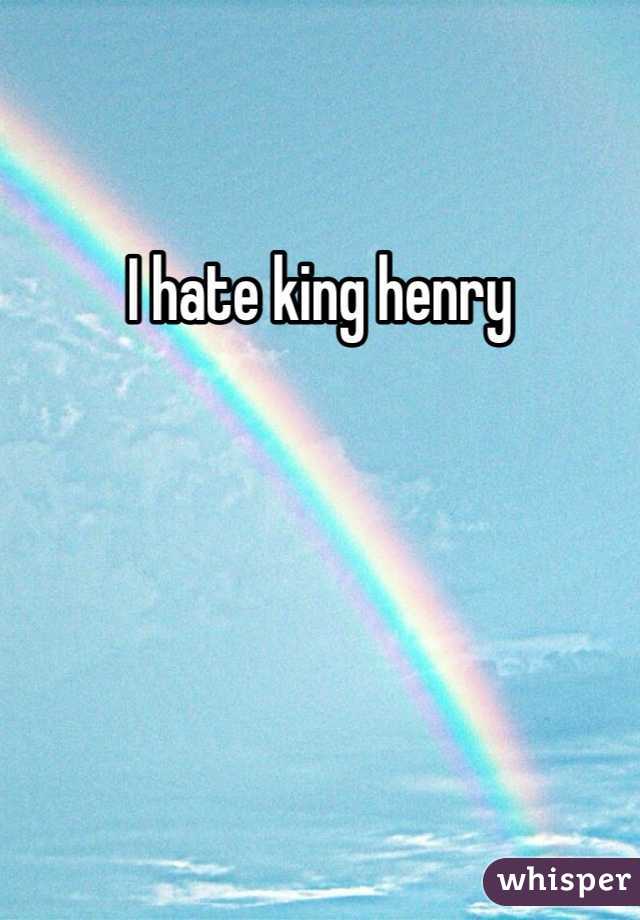 I hate king henry