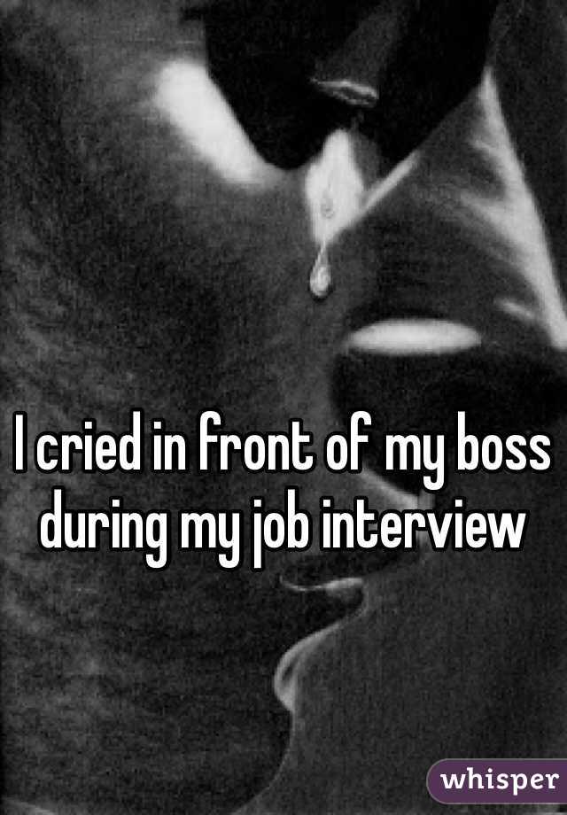 I cried in front of my boss during my job interview 