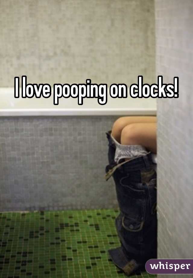 I love pooping on clocks!