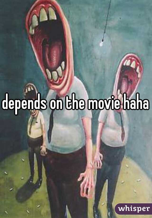 depends on the movie haha
