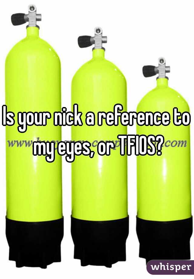 Is your nick a reference to my eyes, or TFIOS?