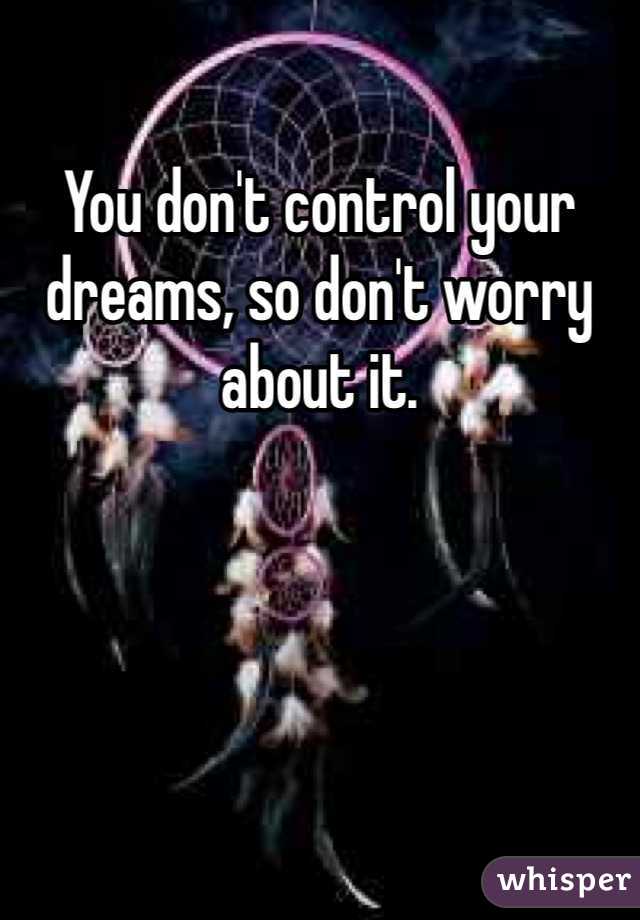 You don't control your dreams, so don't worry about it.