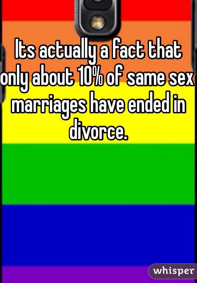 Its actually a fact that only about 10% of same sex marriages have ended in divorce.