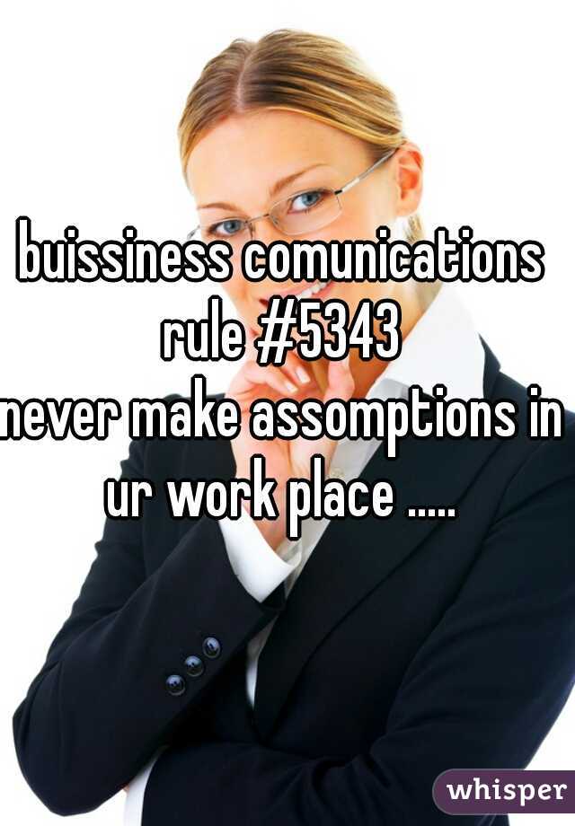 buissiness comunications
rule #5343
never make assomptions in ur work place ..... 