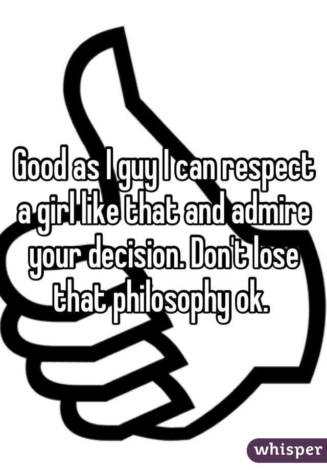 Good as I guy I can respect a girl like that and admire your decision. Don't lose that philosophy ok. 