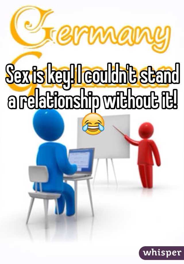 Sex is key! I couldn't stand a relationship without it! 😂