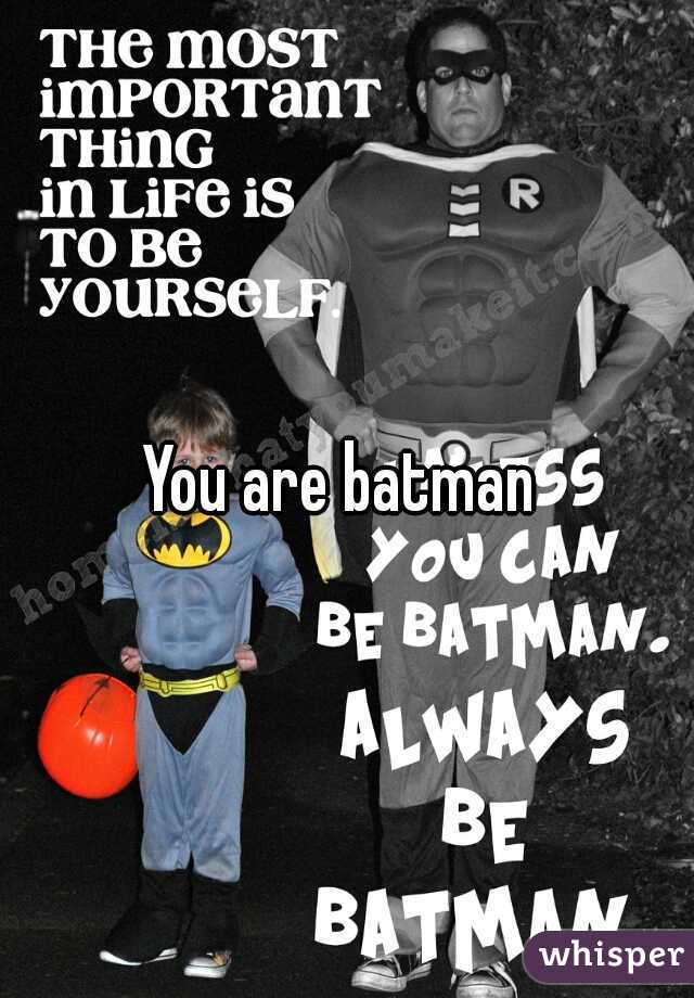 You are batman 