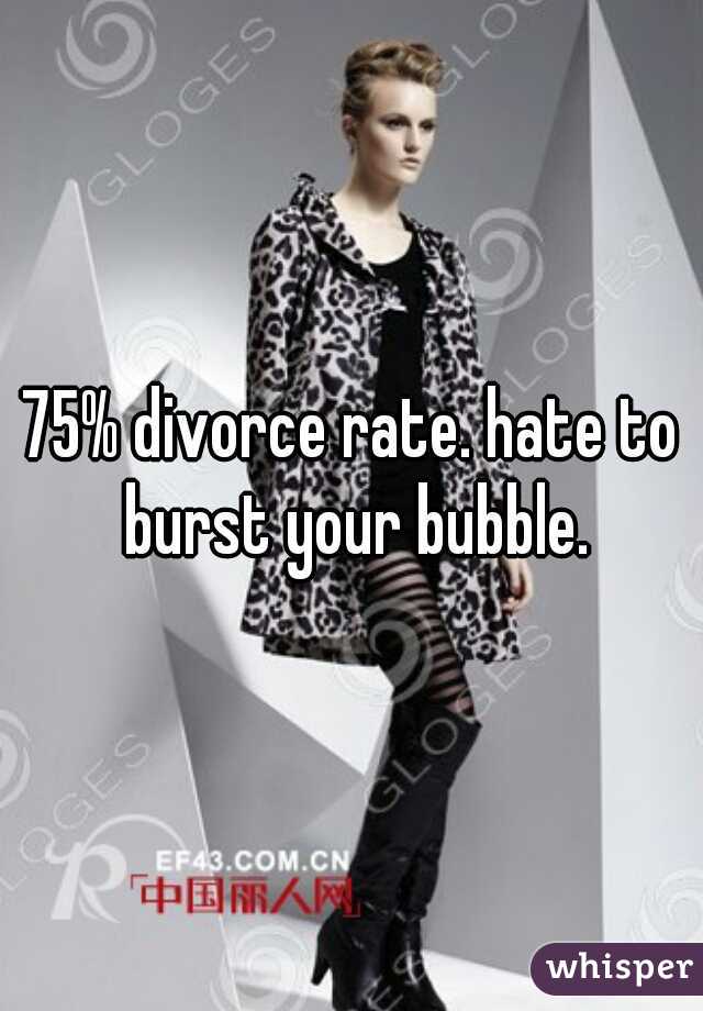 75% divorce rate. hate to burst your bubble.