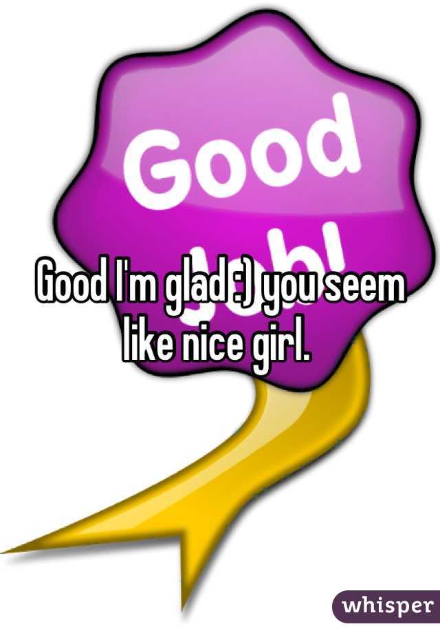 Good I'm glad :) you seem like nice girl. 