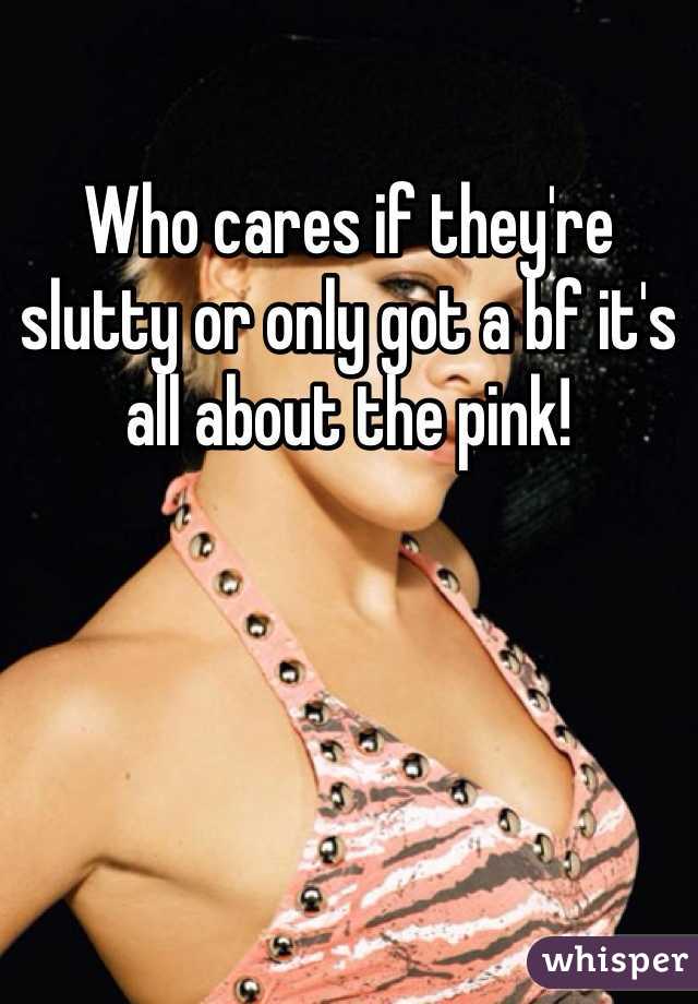 Who cares if they're slutty or only got a bf it's all about the pink!