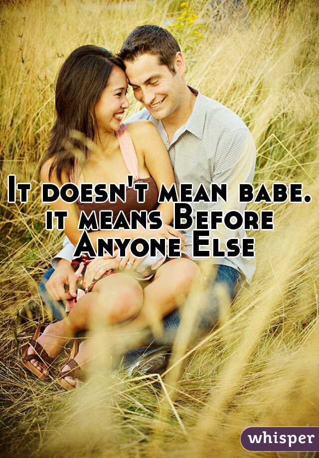 It doesn't mean babe.
it means Before Anyone Else