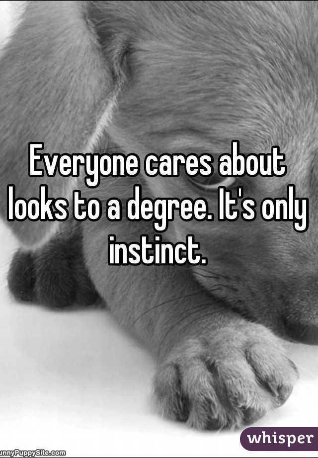 Everyone cares about looks to a degree. It's only instinct.