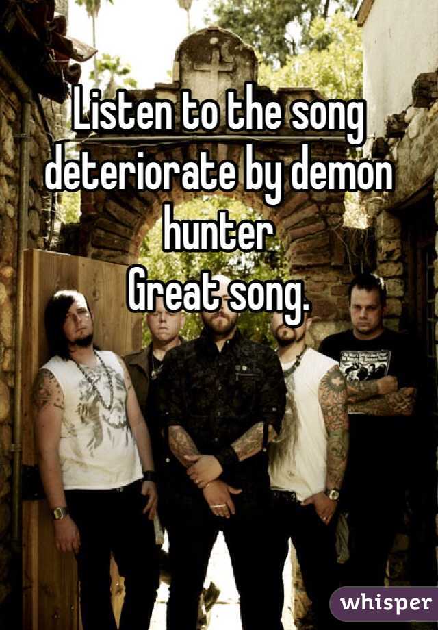 Listen to the song deteriorate by demon hunter
Great song.