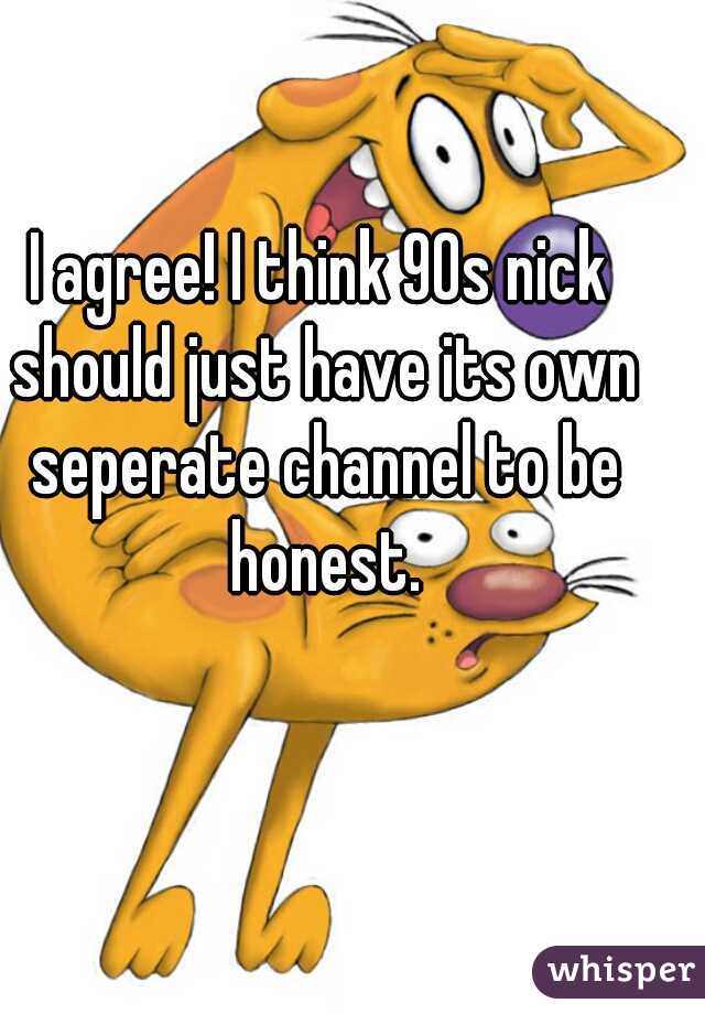 I agree! I think 90s nick should just have its own seperate channel to be honest.
