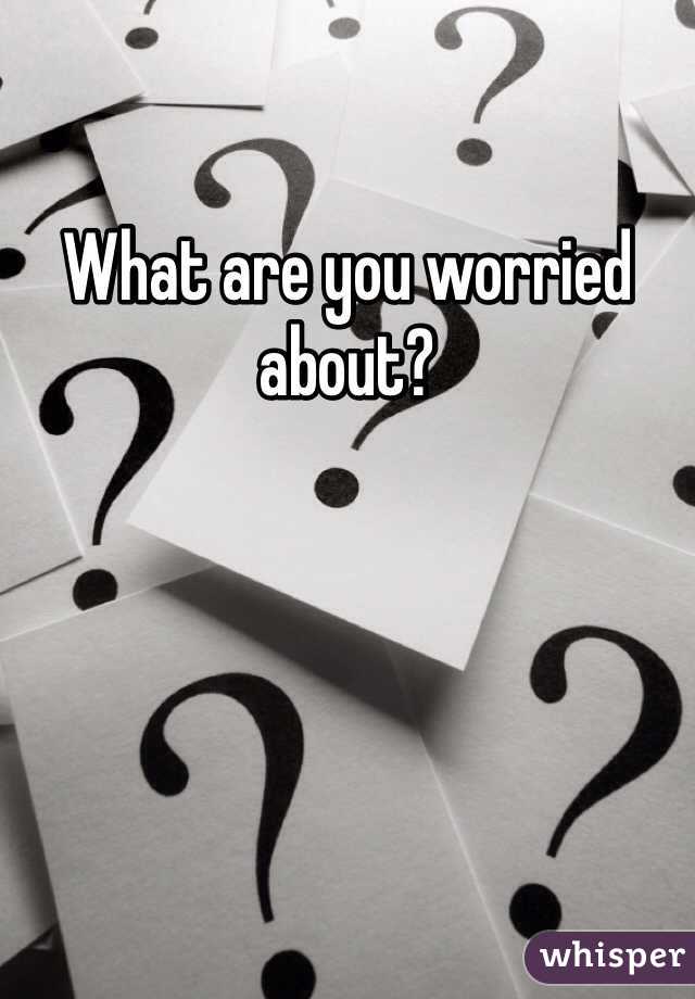 What are you worried about? 