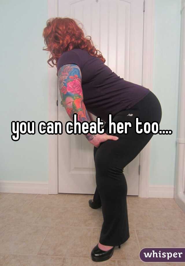 you can cheat her too....