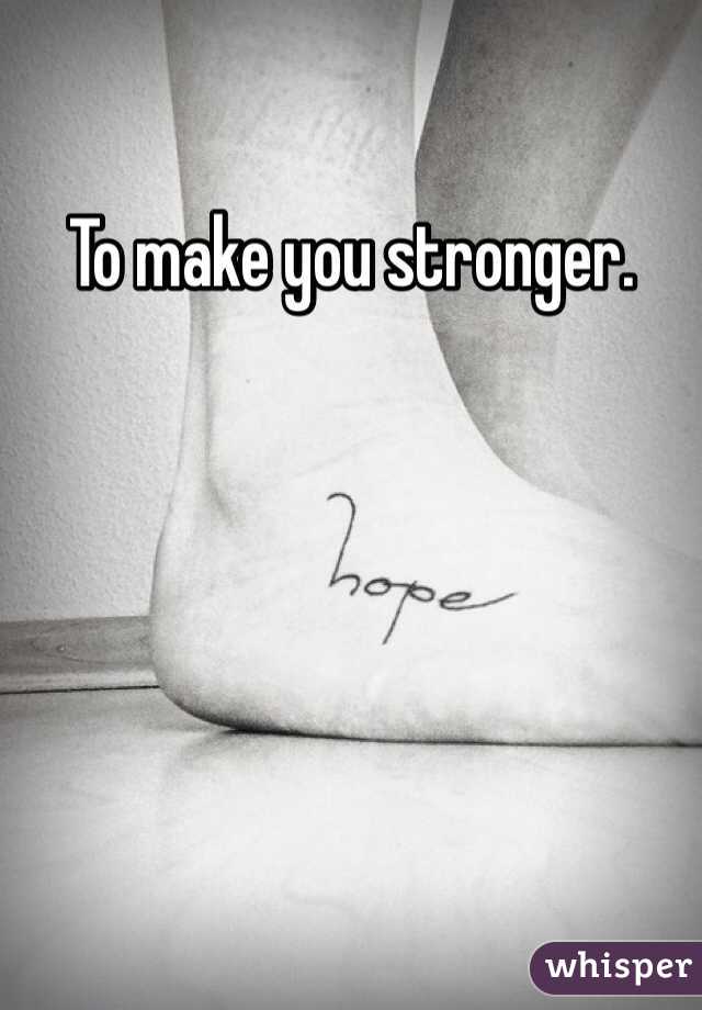 To make you stronger. 