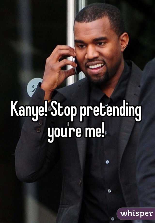 Kanye! Stop pretending you're me!