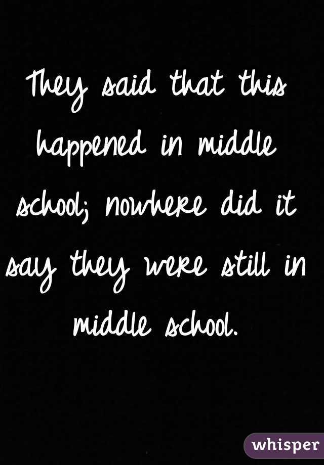 They said that this happened in middle school; nowhere did it say they were still in middle school.