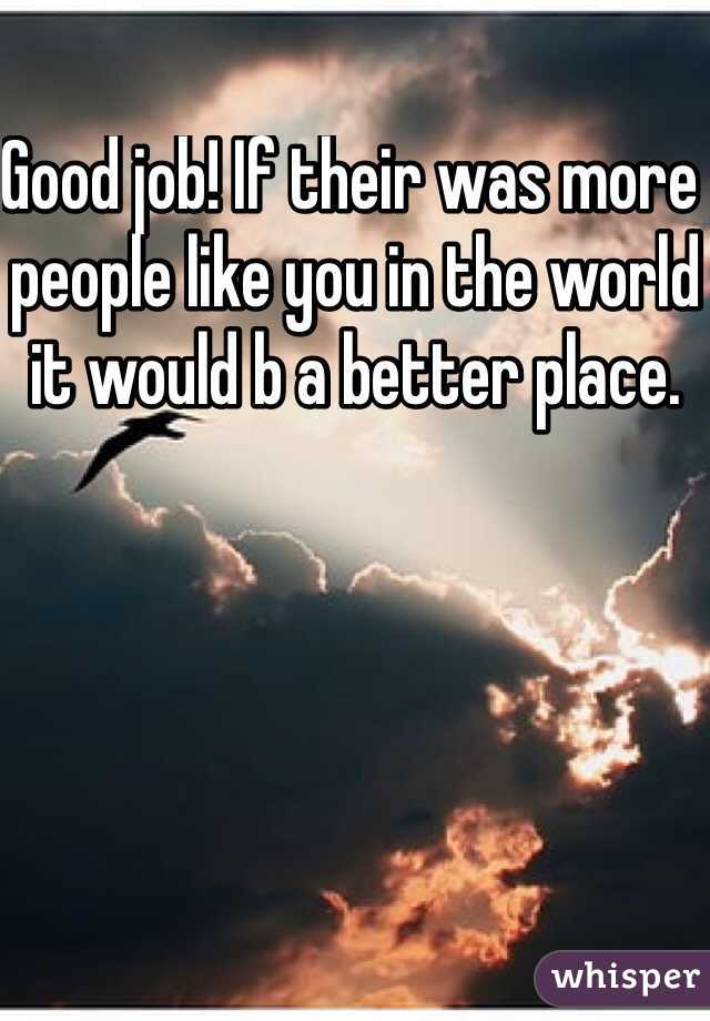 Good job! If their was more people like you in the world it would b a better place. 