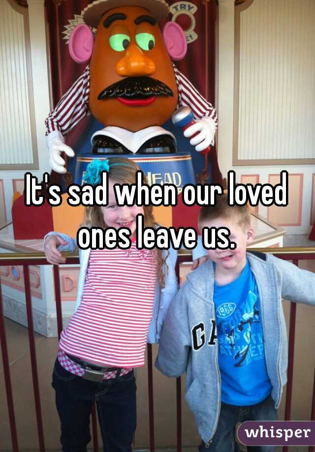 It's sad when our loved ones leave us. 