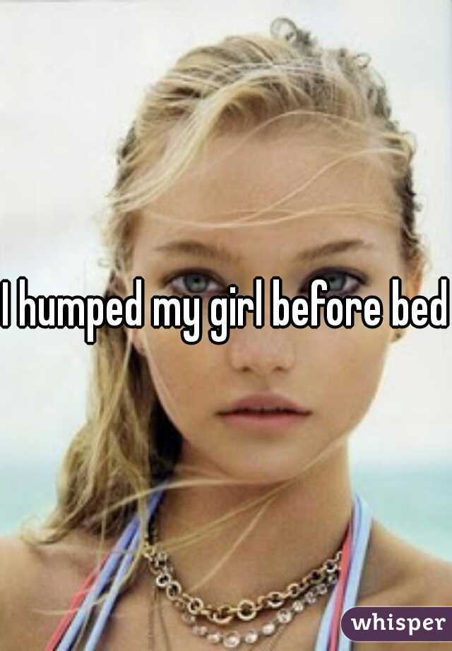 I humped my girl before bed 
