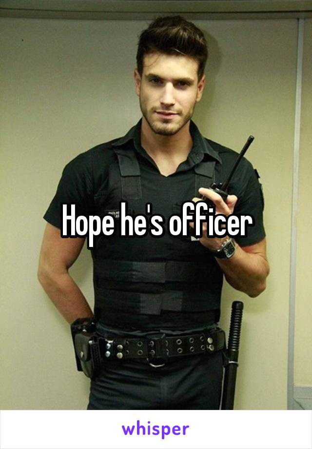 Hope he's officer