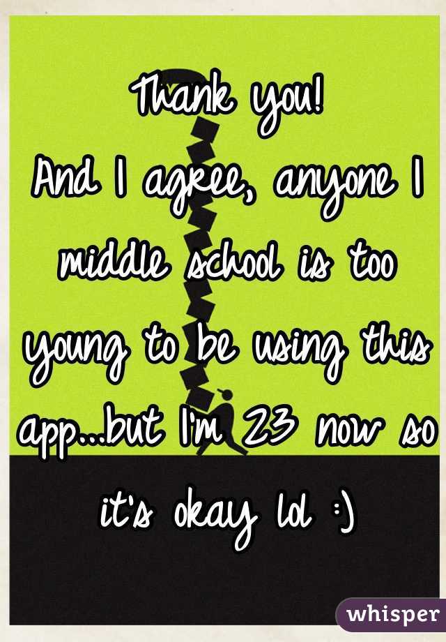 Thank you!
And I agree, anyone I middle school is too young to be using this app...but I'm 23 now so it's okay lol :)
