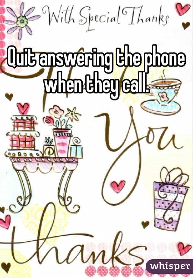 Quit answering the phone when they call. 