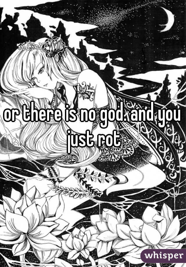 or there is no god. and you just rot