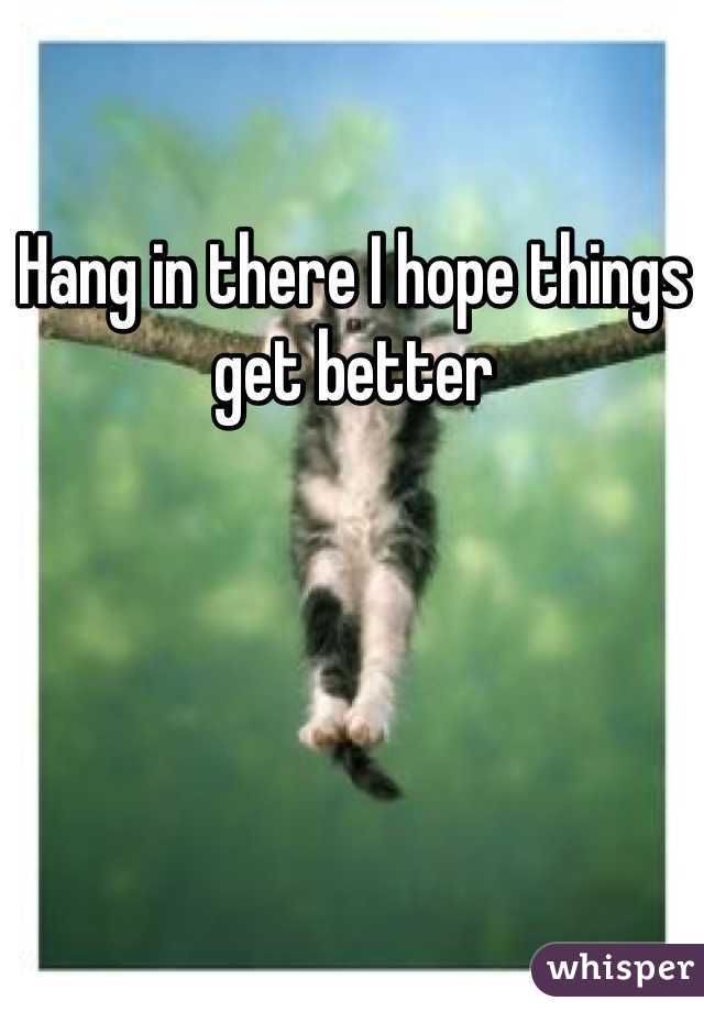 Hang in there I hope things get better 
