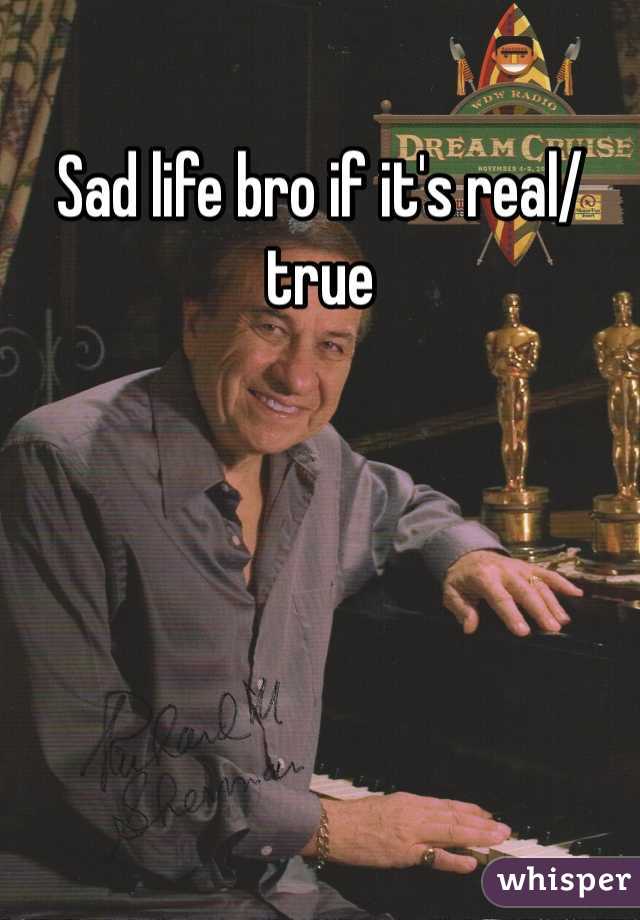 Sad life bro if it's real/true