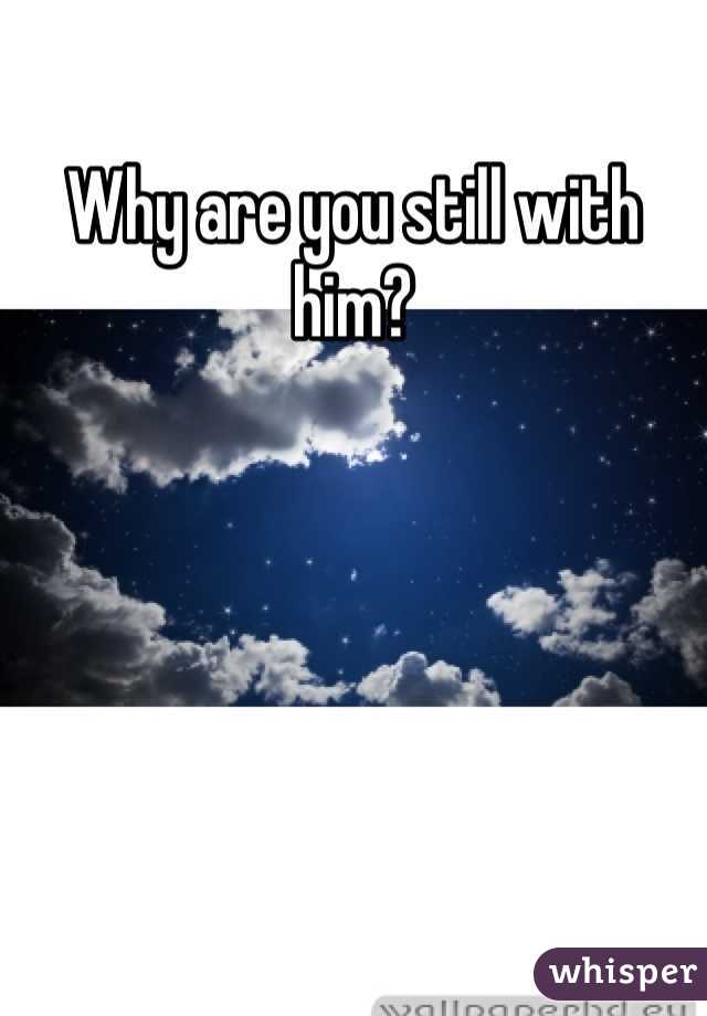 Why are you still with him?