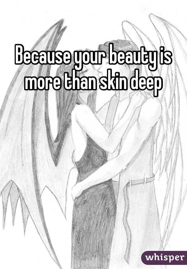 Because your beauty is more than skin deep