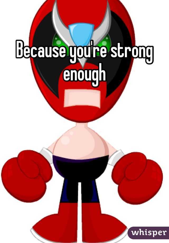 Because you're strong enough 