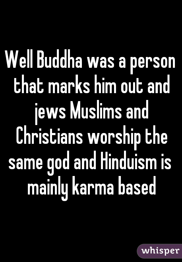 Well Buddha was a person that marks him out and jews Muslims and Christians worship the same god and Hinduism is  mainly karma based