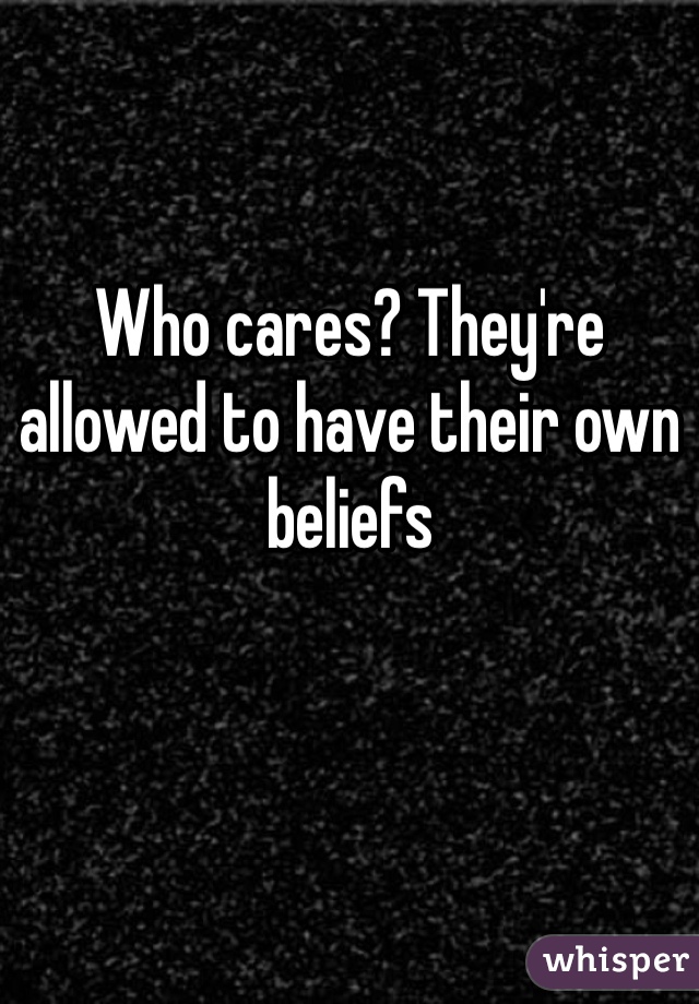 Who cares? They're allowed to have their own beliefs 