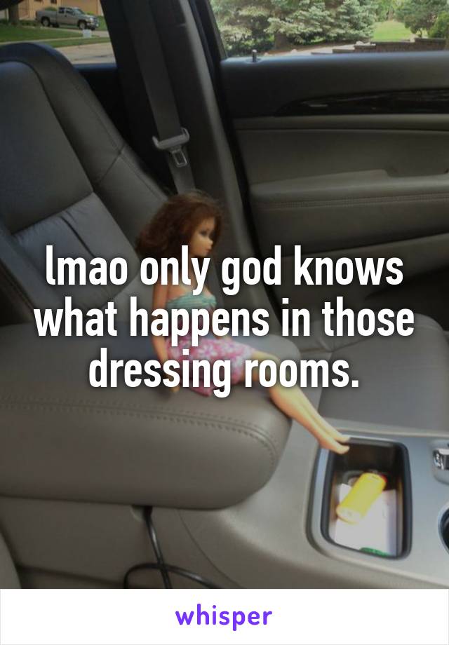 lmao only god knows what happens in those dressing rooms.