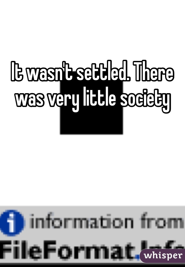 It wasn't settled. There was very little society