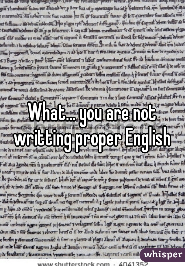 What... you are not writting proper English 