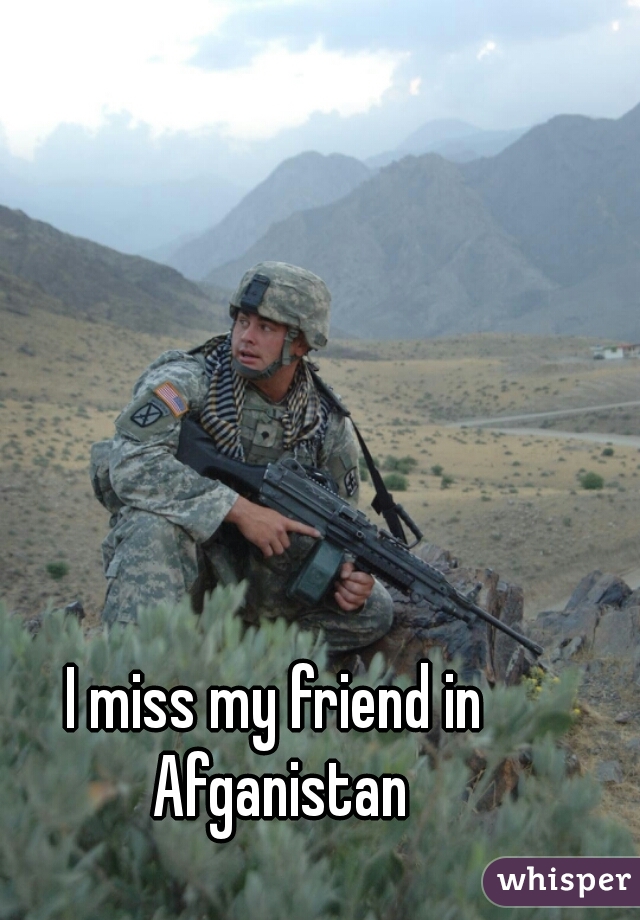 I miss my friend in Afganistan